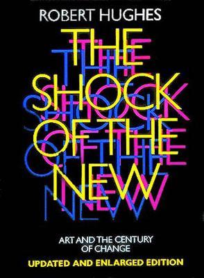 The Shock of the New: Art and the Century of Change - Robert Hughes