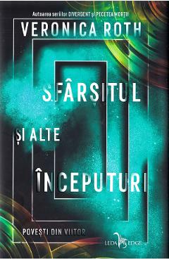 Coperta cărții 'Sfârșitul și alte începuturi. Povesti din viitor - Veronica Roth'