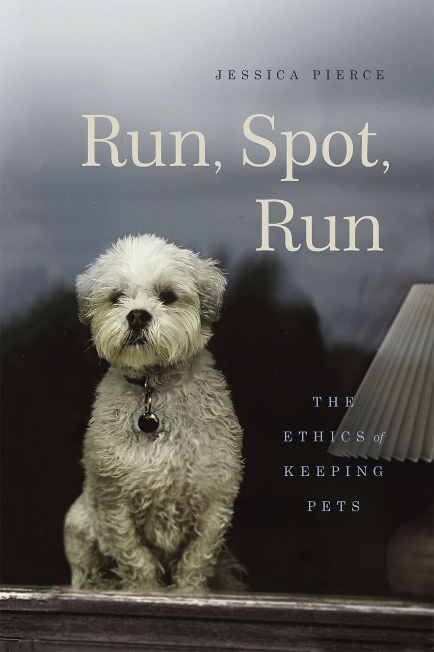 Run, Spot, Run. The Ethics of Keeping Pets - Jessica Pierce