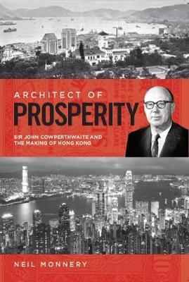 Architect of Prosperity: Sir John Cowperthwaite and the Making of Hong Kong - Neil Monnery