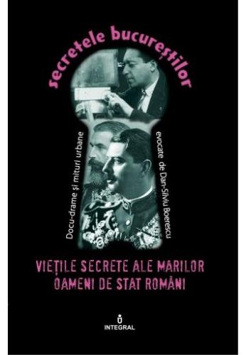 Secretele Bucurestilor vol.23: Vietile secrete ale marilor oameni de stat romani - Dan-Silviu Boerescu