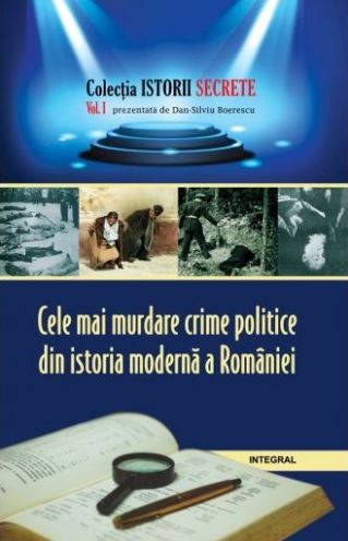 Istorii secrete Vol.1: Cele mai murdare crime politice din istoria moderna a Romaniei