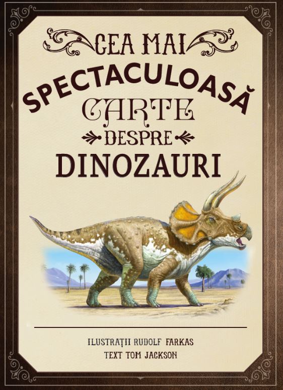 Cea mai spectaculoasa carte despre dinozauri - Rudolf Farkas, Tom Jackson