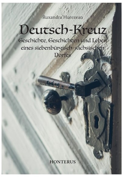 Deutsch-Kreuz. Geschichte, Geschichten und Leben eines siebenburgisch-sachsischen Dorfes - Ruxandra Hurezean