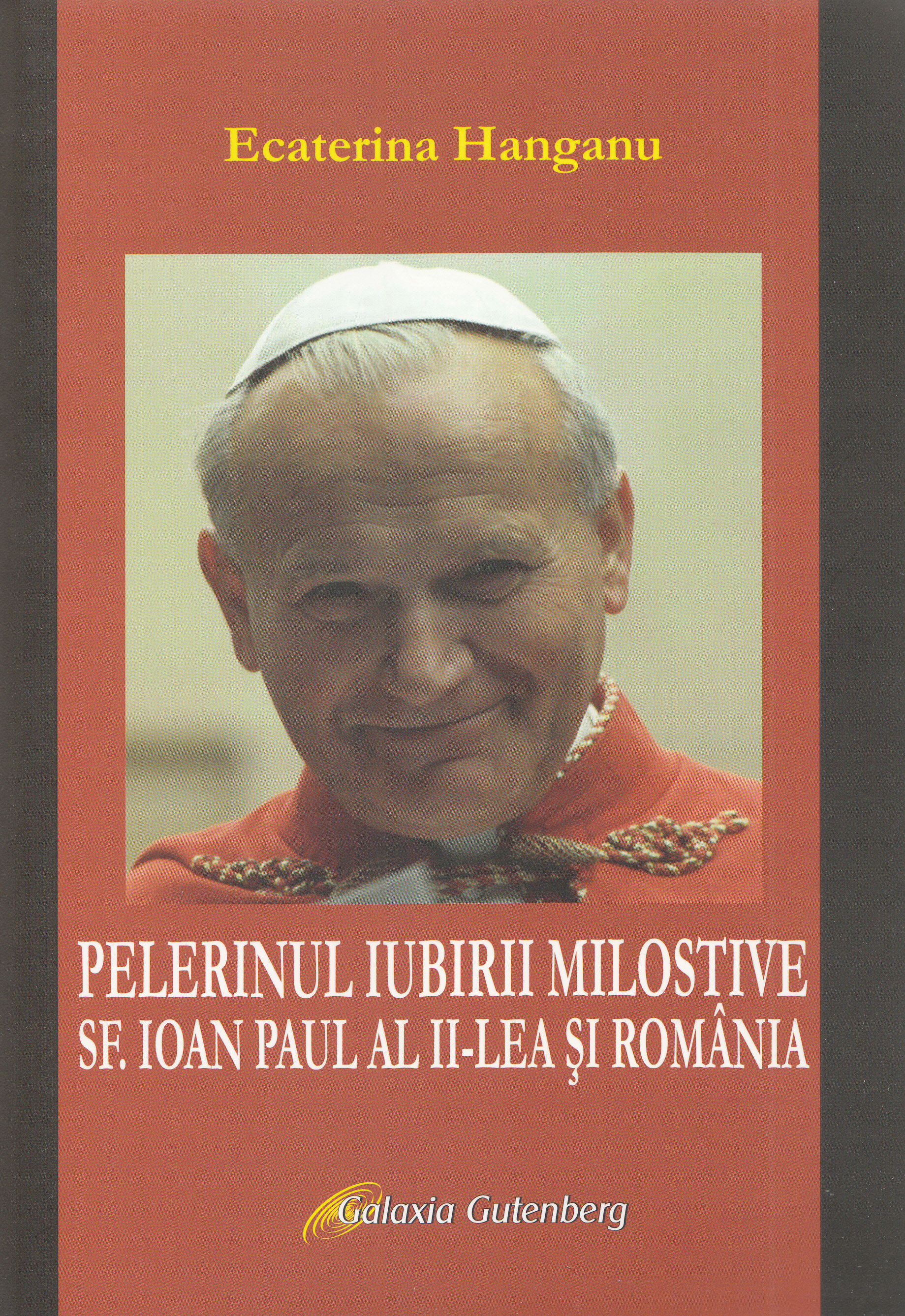 Pelerinul iubirii milostive. Sf. Ioan Paul al II-lea si Romania - Ecaterina Hanganu