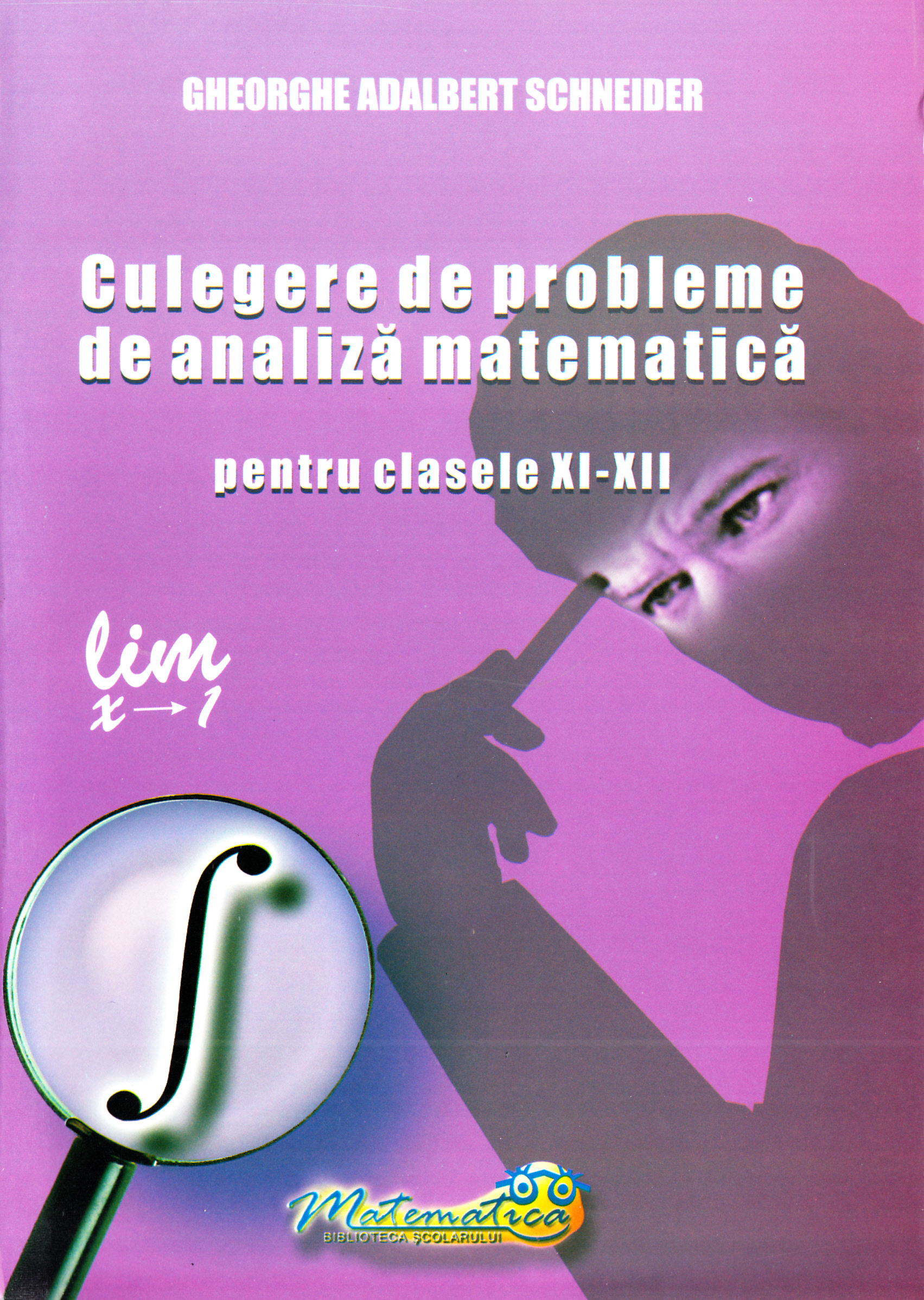 Culegere de probleme de analiza matematica - Clasele 9-12 - Gheorghe Adalbert Schneider