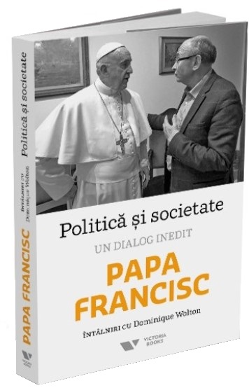 Politica si societate. Un dialog inedit: Papa Francisc. Intalniri cu Dominique Wolton