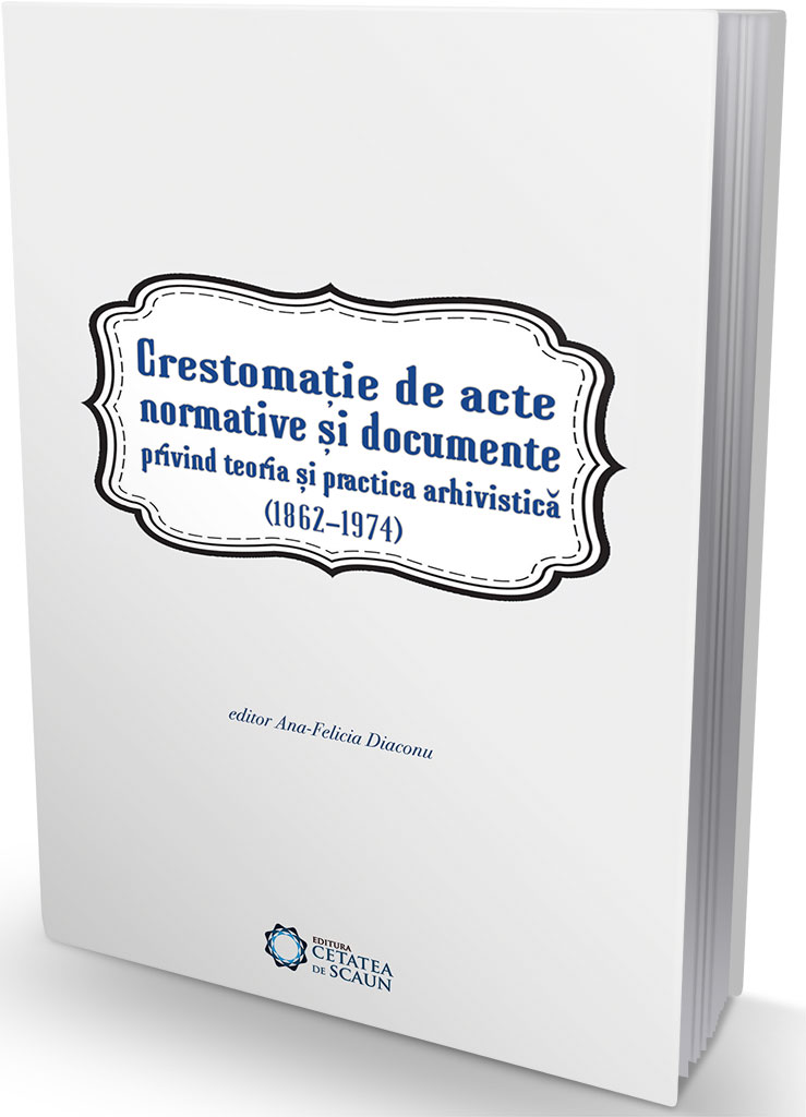 Crestomatie de acte normative si documente privind teoria si practica arhivistica (1862-1974)