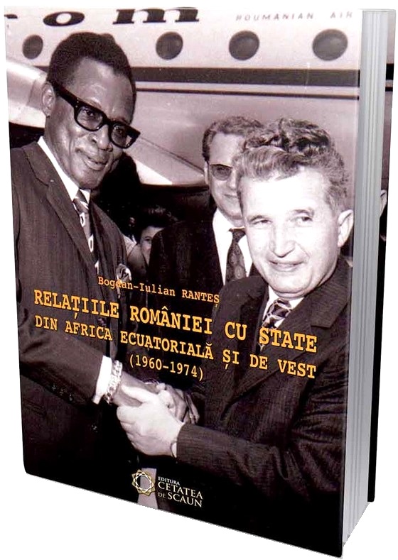 Relatiile Romaniei cu state din Africa ecuatoriala si de vest (1960-1974) - Bogdan-Iulian Rantes