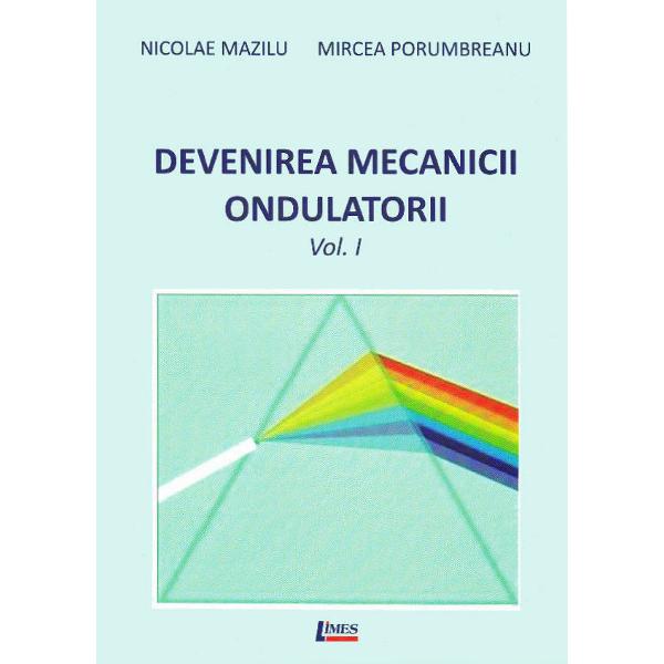 Devenirea Mecanicii Ondulatorii, Vol. 1+2 - Nicolae Mazilu, Mircea Porumbreanu