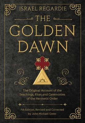 The Golden Dawn: The Original Account of the Teachings, Rites, and Ceremonies of the Hermetic Order - John Michael Greer, Israel Regardie