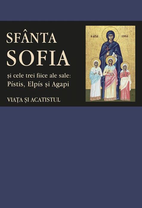 Sfanta Sofia si cele trei fiice ale sale: Pistis, Elpis si Agapi. Viata si acatistul