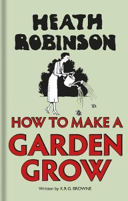 Heath Robinson: How to Make a Garden Grow - W. Heath Robinson