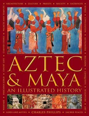 Aztec and Maya:  An Illustrated History - Charles Phillips