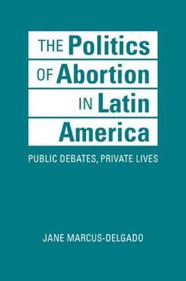 Politics of Abortion in Latin America - Jane Marcus-Delgado