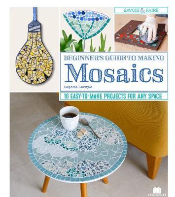 Beginner's Guide to Making Mosaics - Delphine Lecsuyer
