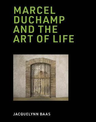 Marcel Duchamp and the Art of Life - Jacquelynn Baas