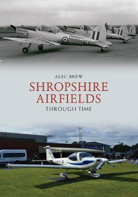 Shropshire Airfields Through Time - Alec Brew
