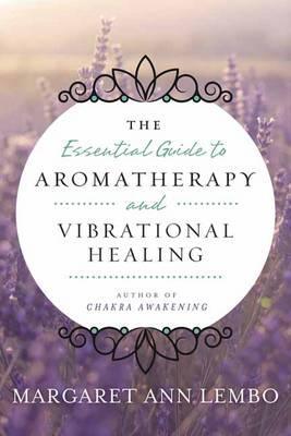 Essential Guide to Aromatherapy and Vibrational Healing - Margaret Ann Lembo