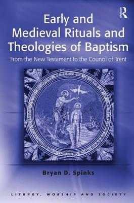Early and Medieval Rituals and Theologies of Baptism - Bryan Spinks
