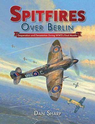 Spitfires Over Berlin - Dan Sharp