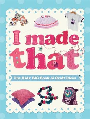 I Made That: The Kids' Big Book of Craft Ideas - Susannah Blake