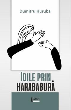 Coperta cărții 'Idile prin harababură - Dumitru Hurubă'