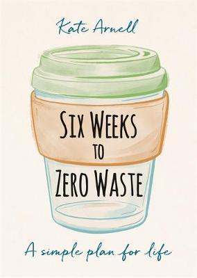 Six Weeks to Zero Waste - Kate Arnell