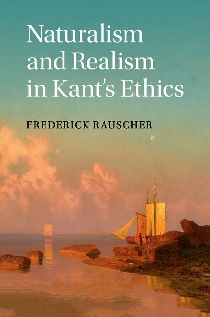 Naturalism and Realism in Kant's Ethics - Frederick Rauscher