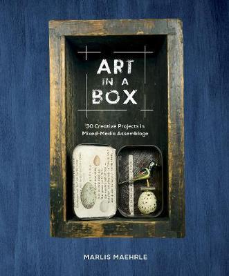 Art in a Box: 30 Creative Projects in Mixed-Media Assemblage - Marlis Maehrle