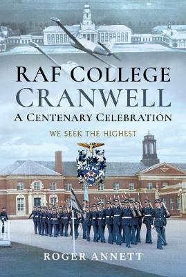 RAF College, Cranwell: A Centenary Celebration - Roger Annett
