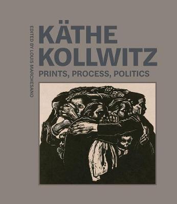 Kathe Kollwitz - Prints, Process, Politics - Louis Marchesano