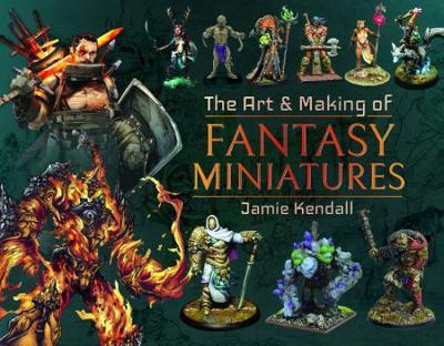 Art and Making of Fantasy Miniatures - Jamie Kendall