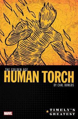 Timely's Greatest: The Golden Age Human Torch By Carl Burgos - Carl Burgos