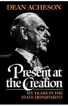 Present at the Creation - Dean Gooderham Acheson