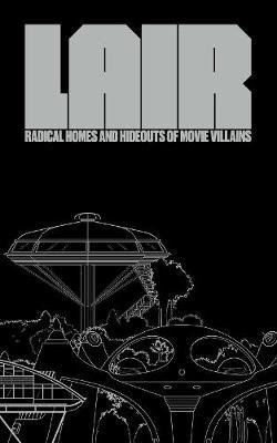 Lair: Radical Homes And Hideouts Of Movie Villains - Chad Oppenheim