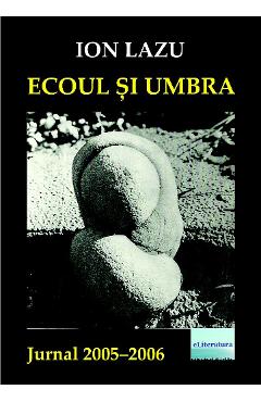 Coperta cărții 'Ecoul și umbra. Jurnal 2005-2006 - Ion Lazu'