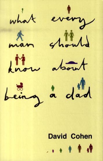 What Every Man Should Know About Being a Dad - David Cohen
