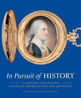 In Pursuit of History - A Lifetime Collecting Colonial Ameri - H Richard Dietrich