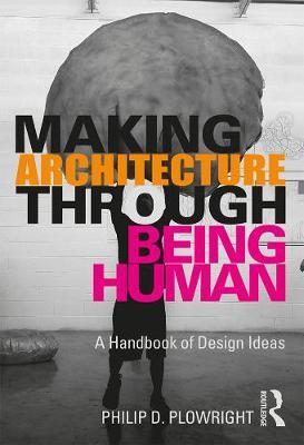 Making Architecture Through Being Human - Philip D Plowright