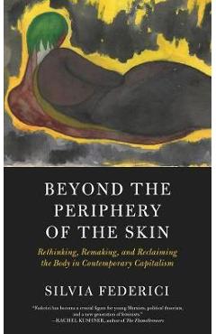 Poza produsului Beyond The Periphery Of The Skin - Silvia Frederici