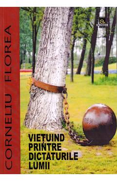 Coperta cărții 'Viețuind printre dictaturile lumii - Corneliu Florea'