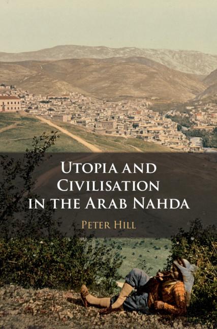 Utopia and Civilisation in the Arab Nahda - Peter Hill