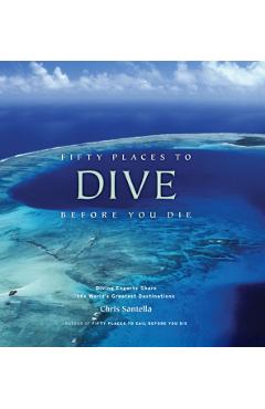 Fifty Places to Dive Before You Die: Diving Experts Share th - Chris Santella