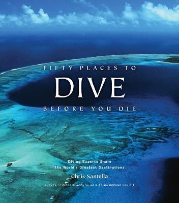 Fifty Places to Dive Before You Die: Diving Experts Share th - Chris Santella