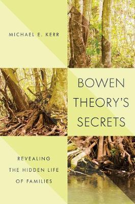 Bowen Theory's Secrets: Revealing the Hidden Life of Families - Michael E. Kerr