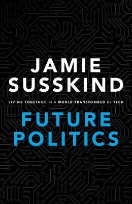 Future Politics: Living Together in a World Transformed by Tech - Jamie Susskind