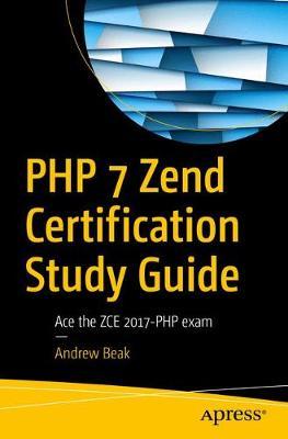 PHP 7 Zend Certification Study Guide: Ace the ZCE 2017-PHP Exam - Andrew Beak