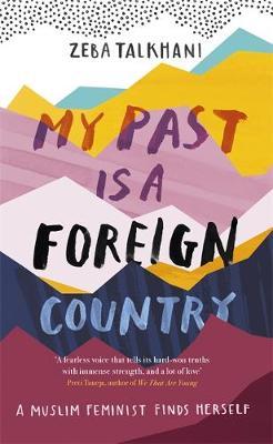My Past Is a Foreign Country: A Muslim feminist finds hersel - Zeba Talkhani