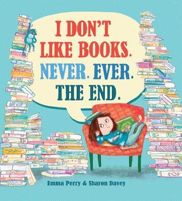 I Don't Like Books. Never. Ever. The End. - Emma Perry